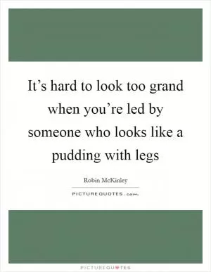 It’s hard to look too grand when you’re led by someone who looks like a pudding with legs Picture Quote #1
