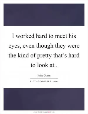 I worked hard to meet his eyes, even though they were the kind of pretty that’s hard to look at Picture Quote #1