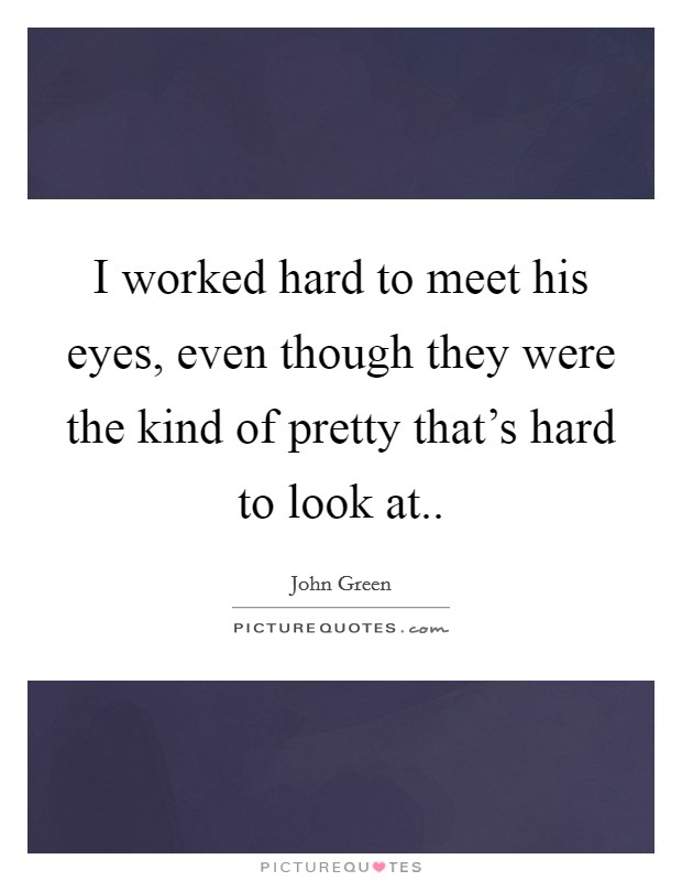 I worked hard to meet his eyes, even though they were the kind of pretty that's hard to look at.. Picture Quote #1