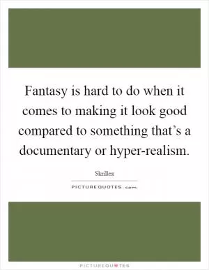 Fantasy is hard to do when it comes to making it look good compared to something that’s a documentary or hyper-realism Picture Quote #1