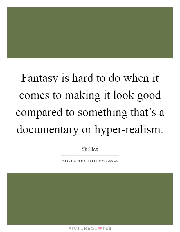 Fantasy is hard to do when it comes to making it look good compared to something that's a documentary or hyper-realism. Picture Quote #1