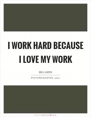 I work hard because I love my work Picture Quote #1