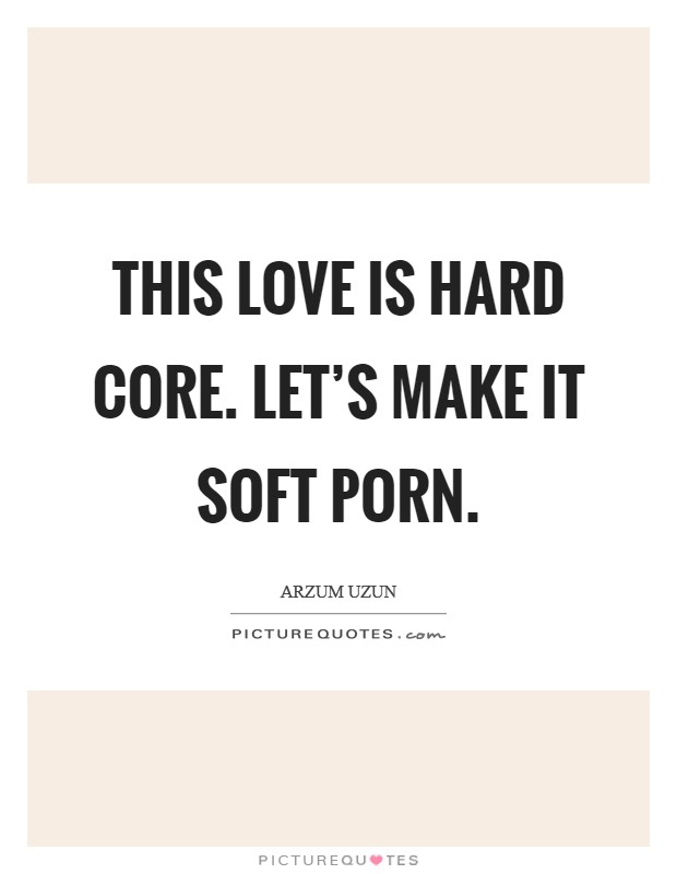 This love is hard core. Let's make it soft porn. Picture Quote #1