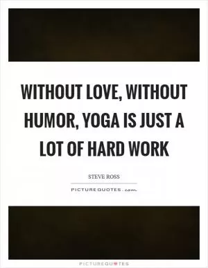 Without love, without humor, yoga is just a lot of hard work Picture Quote #1