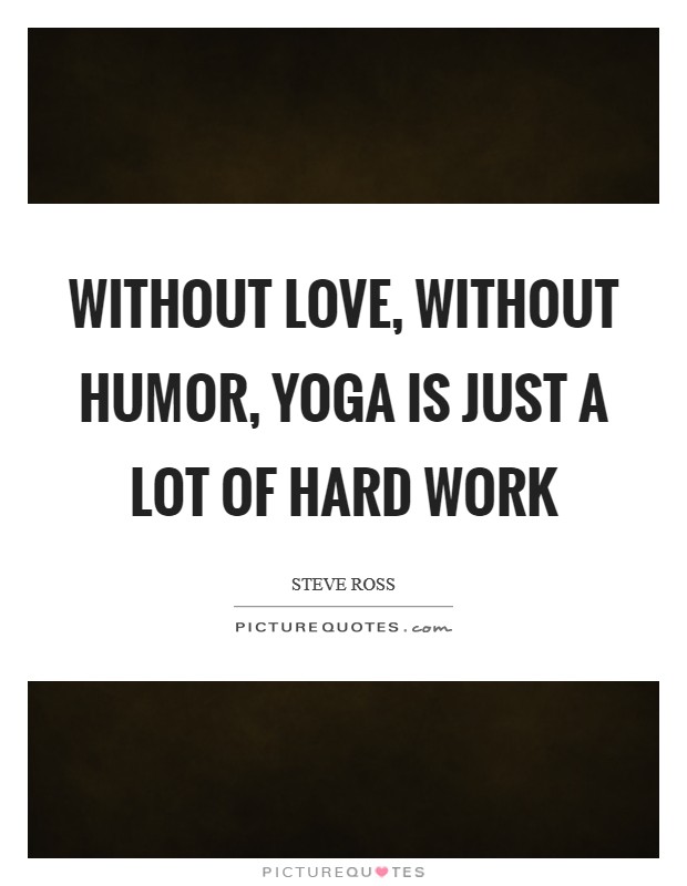 Without love, without humor, yoga is just a lot of hard work Picture Quote #1