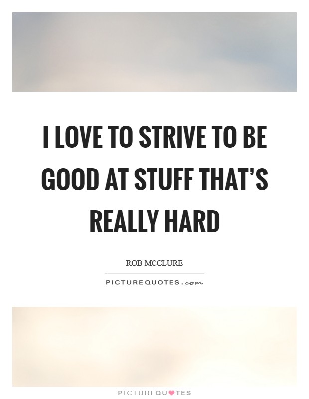 I love to strive to be good at stuff that's really hard Picture Quote #1