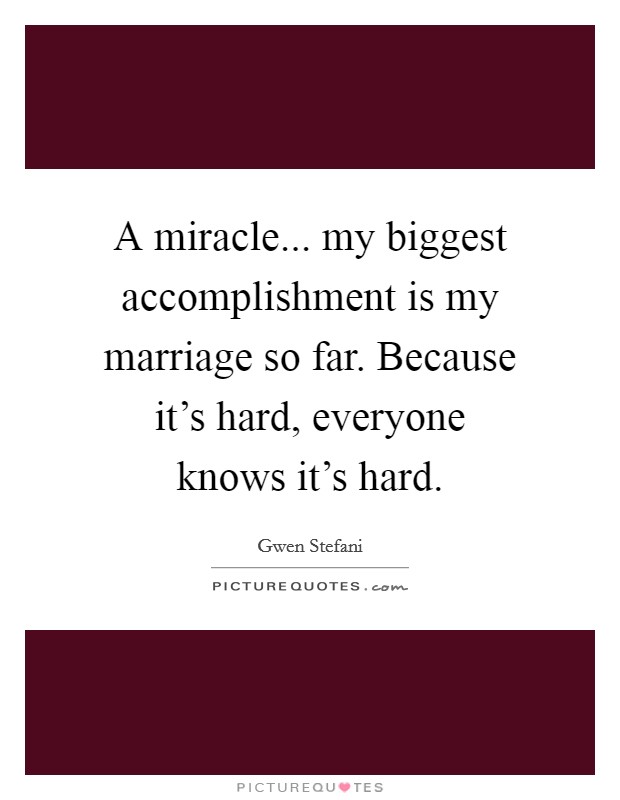 A miracle... my biggest accomplishment is my marriage so far. Because it's hard, everyone knows it's hard. Picture Quote #1