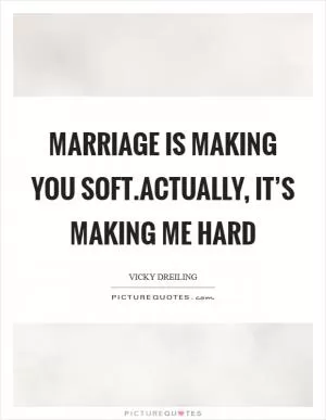 Marriage is making you soft.Actually, it’s making me hard Picture Quote #1