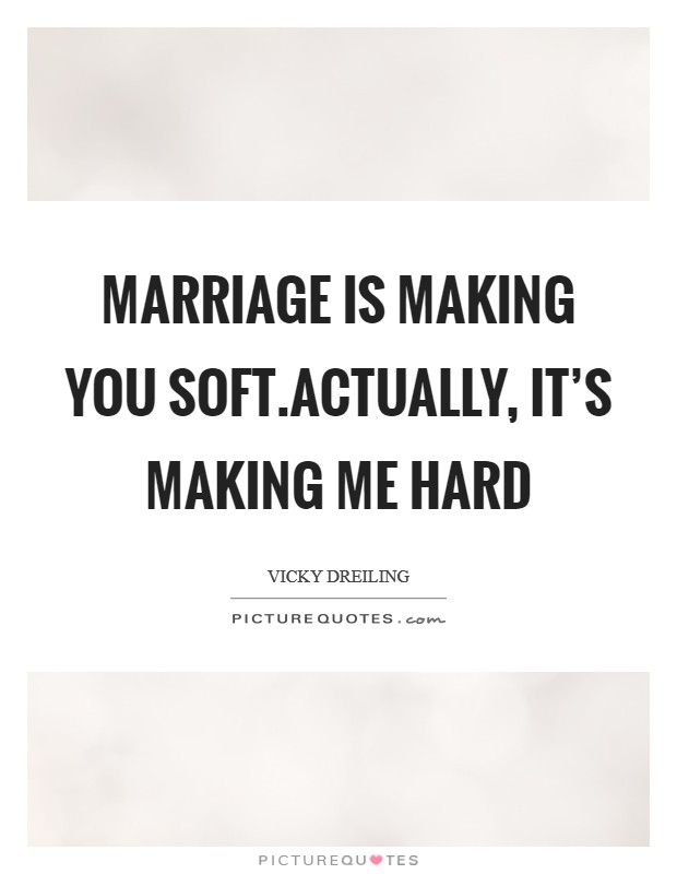 Marriage is making you soft.Actually, it's making me hard Picture Quote #1