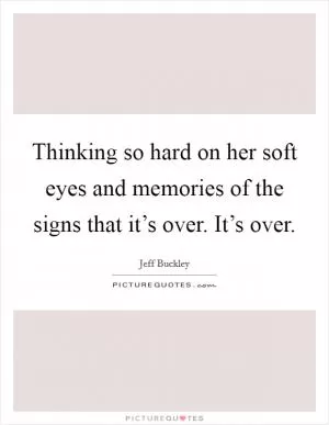 Thinking so hard on her soft eyes and memories of the signs that it’s over. It’s over Picture Quote #1