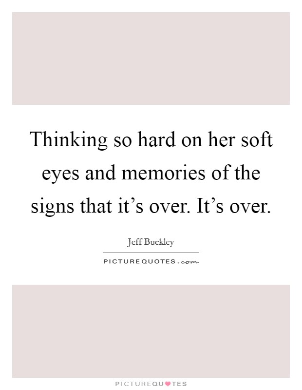 Thinking so hard on her soft eyes and memories of the signs that it's over. It's over. Picture Quote #1