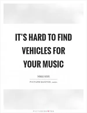 It’s hard to find vehicles for your music Picture Quote #1