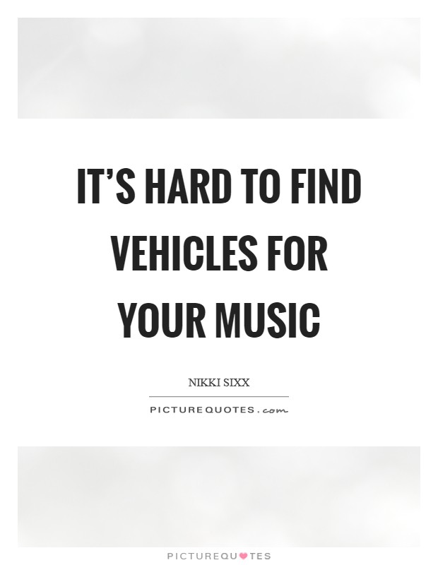 It's hard to find vehicles for your music Picture Quote #1