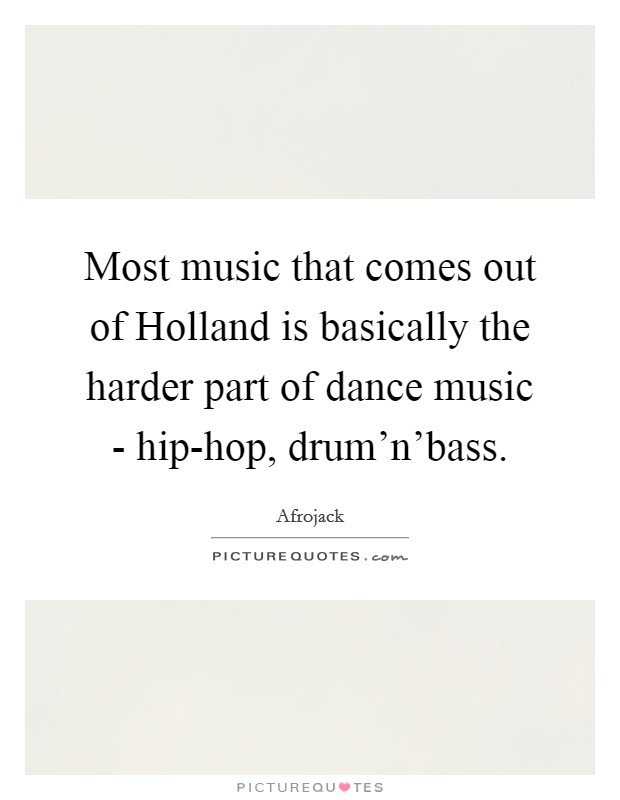 Most music that comes out of Holland is basically the harder part of dance music - hip-hop, drum'n'bass. Picture Quote #1