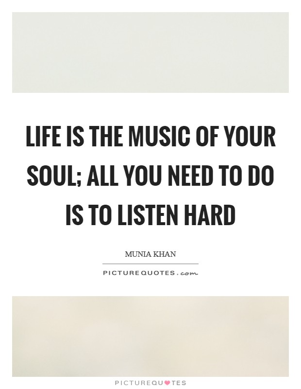 Life is the music of your soul; all you need to do is to listen hard Picture Quote #1