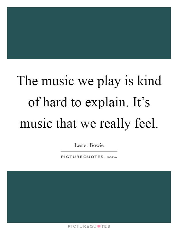 The music we play is kind of hard to explain. It's music that we really feel. Picture Quote #1
