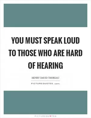 You must speak loud to those who are hard of hearing Picture Quote #1