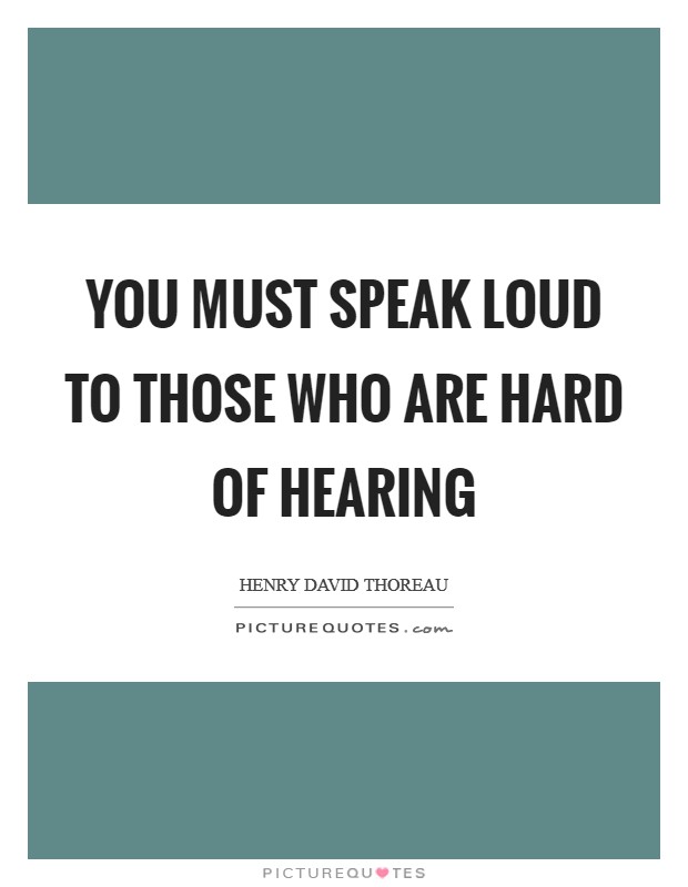 You must speak loud to those who are hard of hearing Picture Quote #1