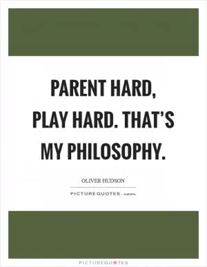 Parent hard, play hard. That’s my philosophy Picture Quote #1