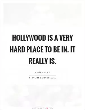 Hollywood is a very hard place to be in. It really is Picture Quote #1