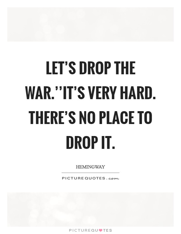 Let's drop the war.''It's very hard. There's no place to drop it. Picture Quote #1