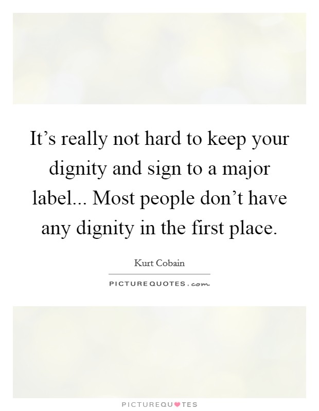 It's really not hard to keep your dignity and sign to a major label... Most people don't have any dignity in the first place. Picture Quote #1