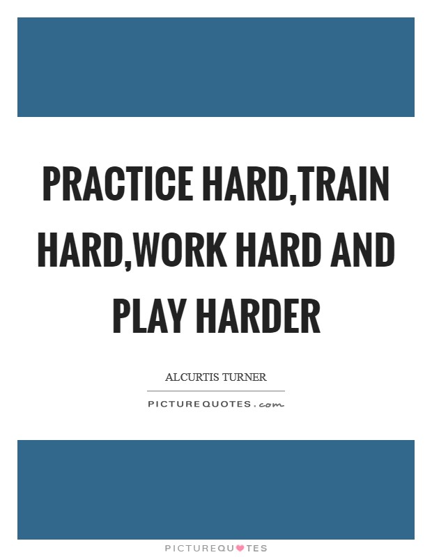 Practice hard,Train hard,work hard and Play harder Picture Quote #1