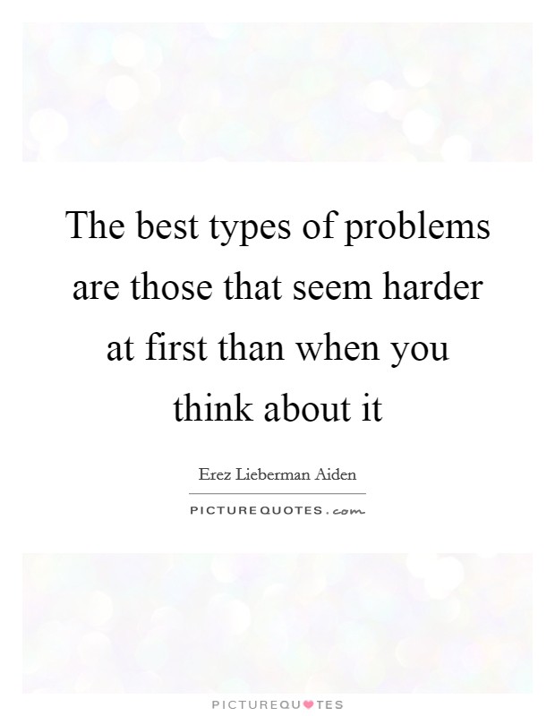 The best types of problems are those that seem harder at first than when you think about it Picture Quote #1