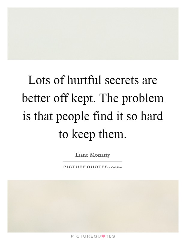 Lots of hurtful secrets are better off kept. The problem is that people find it so hard to keep them. Picture Quote #1