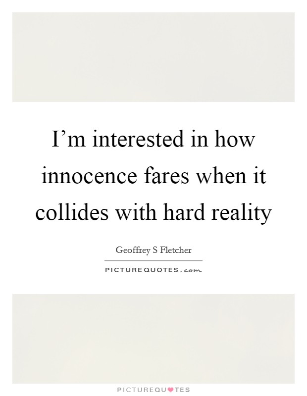 I'm interested in how innocence fares when it collides with hard reality Picture Quote #1