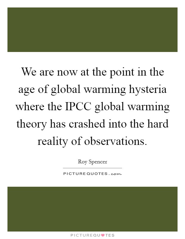 We are now at the point in the age of global warming hysteria where the IPCC global warming theory has crashed into the hard reality of observations. Picture Quote #1