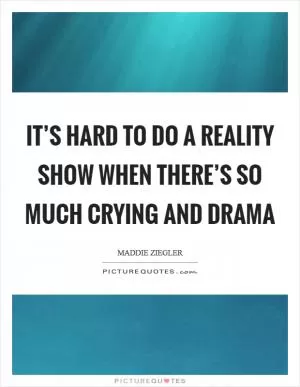 It’s hard to do a reality show when there’s so much crying and drama Picture Quote #1