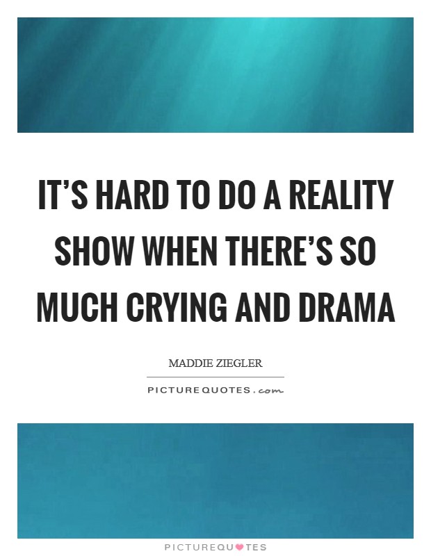 It's hard to do a reality show when there's so much crying and drama Picture Quote #1
