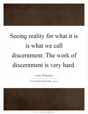 Seeing reality for what it is is what we call discernment. The work of discernment is very hard Picture Quote #1