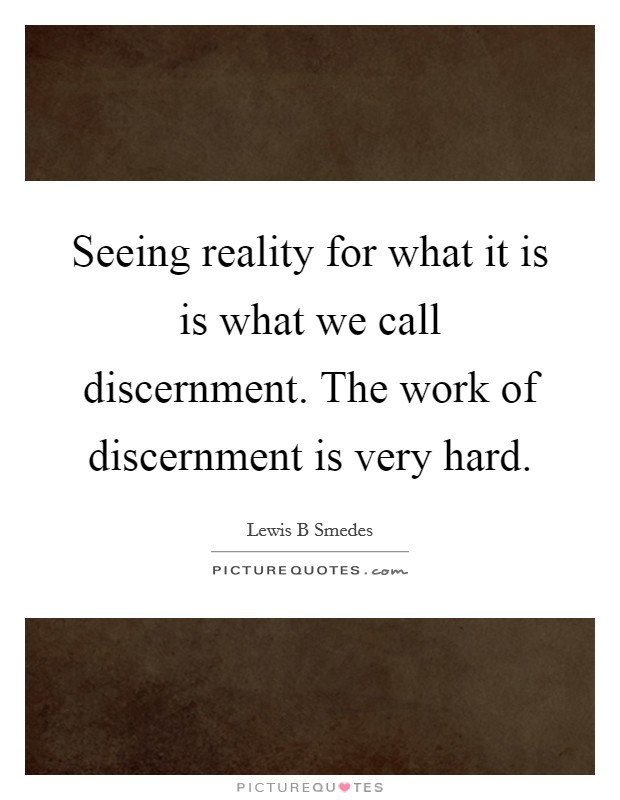 Seeing reality for what it is is what we call discernment. The work of discernment is very hard. Picture Quote #1