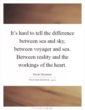 It’s hard to tell the difference between sea and sky, between voyager and sea. Between reality and the workings of the heart Picture Quote #1