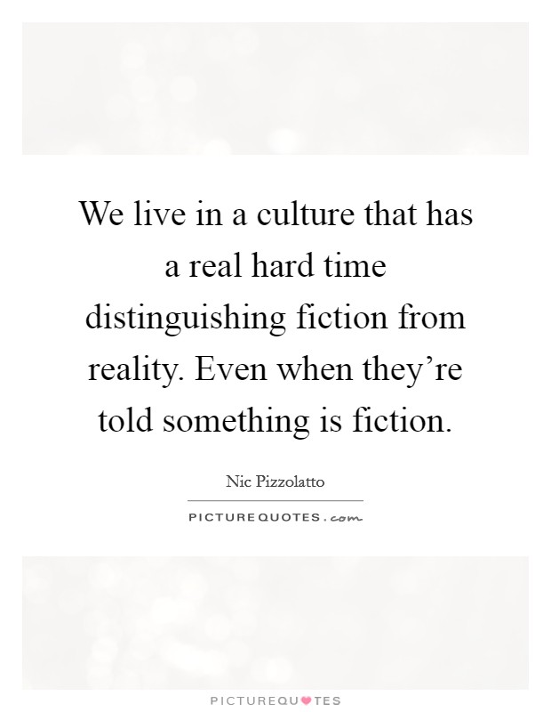 We live in a culture that has a real hard time distinguishing fiction from reality. Even when they're told something is fiction. Picture Quote #1