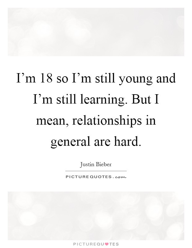 I'm 18 so I'm still young and I'm still learning. But I mean, relationships in general are hard. Picture Quote #1