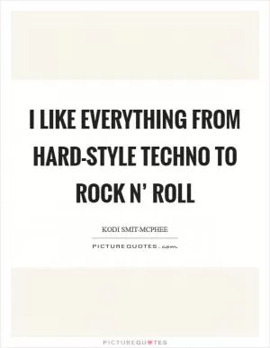 I like everything from hard-style techno to rock n’ roll Picture Quote #1