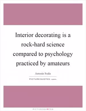 Interior decorating is a rock-hard science compared to psychology practiced by amateurs Picture Quote #1