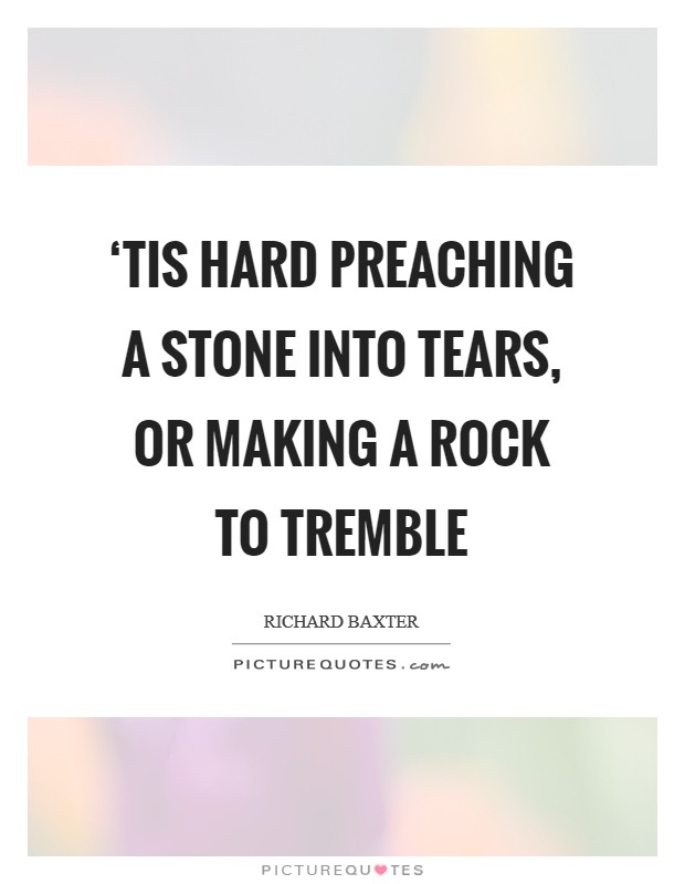 ‘Tis hard preaching a stone into tears, or making a rock to tremble Picture Quote #1