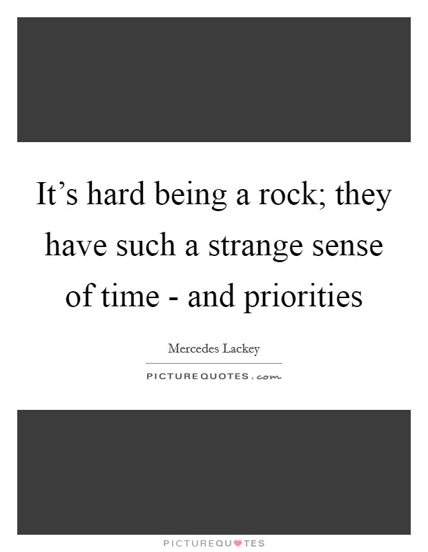 It's hard being a rock; they have such a strange sense of time - and priorities Picture Quote #1