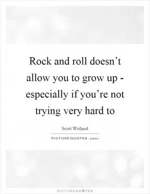 Rock and roll doesn’t allow you to grow up - especially if you’re not trying very hard to Picture Quote #1