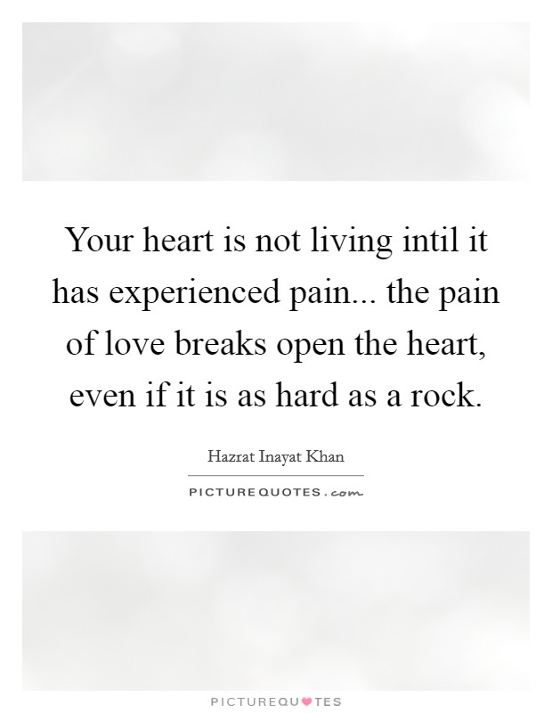 Your heart is not living intil it has experienced pain... the pain of love breaks open the heart, even if it is as hard as a rock. Picture Quote #1