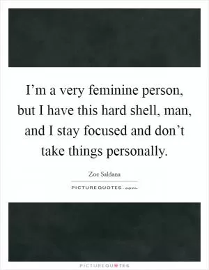I’m a very feminine person, but I have this hard shell, man, and I stay focused and don’t take things personally Picture Quote #1