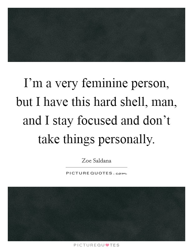 I'm a very feminine person, but I have this hard shell, man, and I stay focused and don't take things personally. Picture Quote #1