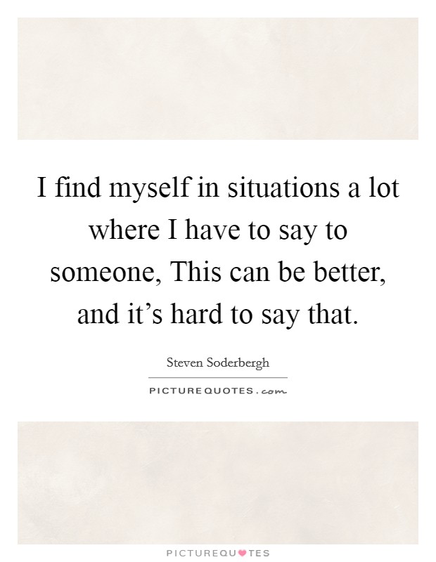 I find myself in situations a lot where I have to say to someone, This can be better, and it's hard to say that. Picture Quote #1