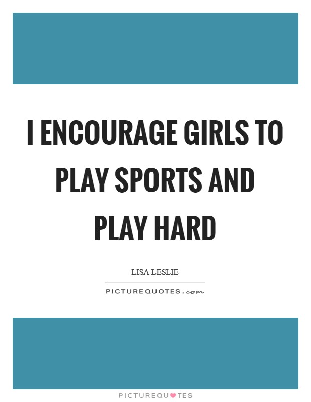 I encourage girls to play sports and play hard Picture Quote #1