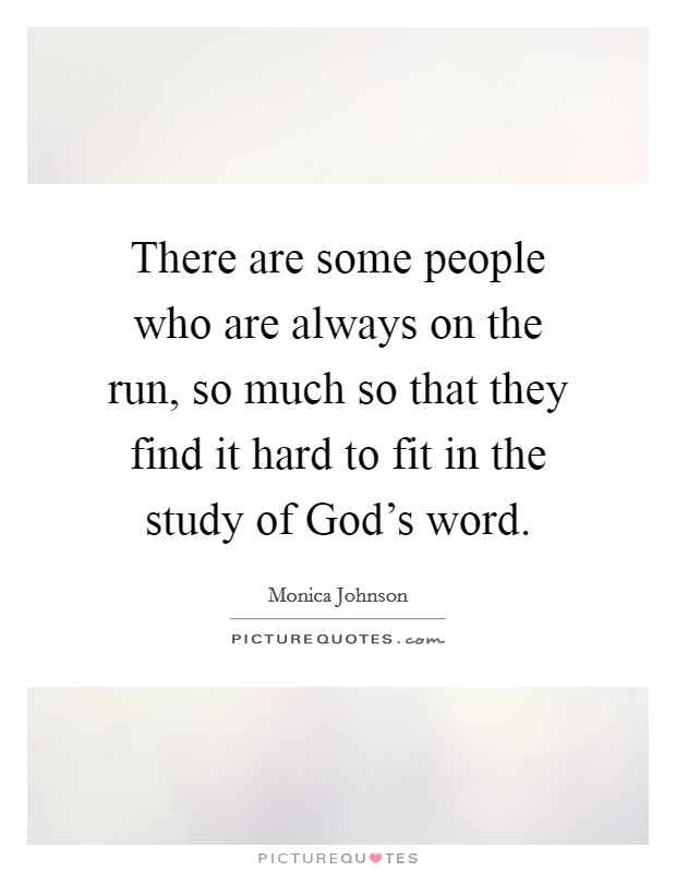 There are some people who are always on the run, so much so that they find it hard to fit in the study of God's word. Picture Quote #1