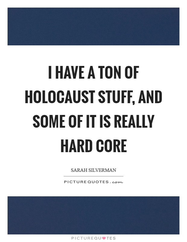 I have a ton of Holocaust stuff, and some of it is really hard core Picture Quote #1